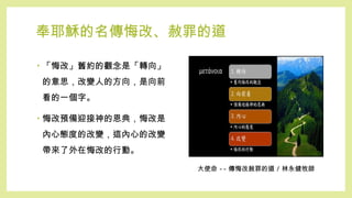 奉耶穌的名傳悔改、赦罪的道
• 「悔改」舊約的觀念是「轉向」
的意思，改變人的方向，是向前
看的一個字。
• 悔改預備迎接神的恩典，悔改是
內心態度的改變，這內心的改變
帶來了外在悔改的行動。
大使命 -- 傳悔改赦罪的道 / 林永健牧師
 