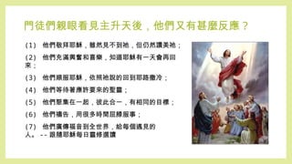 門徒們親眼看見主升天後，他們又有甚麼反應 ?
(1) 他們敬拜耶穌，雖然見不到祂，但仍然讚美祂；
(2) 他們充滿興奮和喜樂，知道耶穌有一天會再回
來；
(3) 他們順服耶穌，依照祂說的回到耶路撒冷；
(4) 他們等待著應許要來的聖靈；
(5) 他們聚集在一起，彼此合一，有相同的目標；
(6) 他們禱告，用很多時間屈膝服事；
(7) 他們廣傳福音到全世界，給每個遇見的
人。 -- 跟隨耶穌每日靈修選讀
 