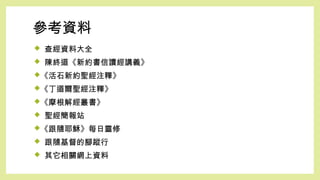 參考資料
 查經資料大全
 陳終道《新約書信讀經講義》
《活石新約聖經注釋》
《丁道爾聖經注釋》
《摩根解經叢書》
 聖經簡報站
《跟隨耶穌》每日靈修
 跟隨基督的腳蹤行
 其它相關網上資料
 