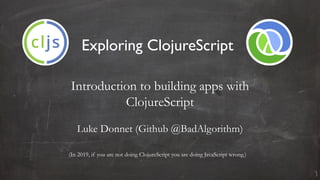Exploring ClojureScript
Introduction to building apps with
ClojureScript
Luke Donnet (Github @BadAlgorithm)
(In 2019, if you are not doing ClojureScript you are doing JavaScript wrong.)
 