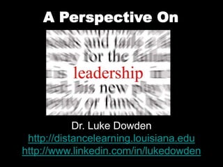 A Perspective On  Dr. Luke Dowden http://distancelearning.louisiana.edu http://www.linkedin.com/in/lukedowden 