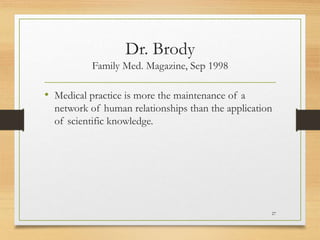 Dr. Brody
Family Med. Magazine, Sep 1998
• Medical practice is more the maintenance of a
network of human relationships than the application
of scientific knowledge.
27
 