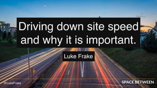 @LukeFrake
Luke Frake
Driving down site speed
and why it is important.
 