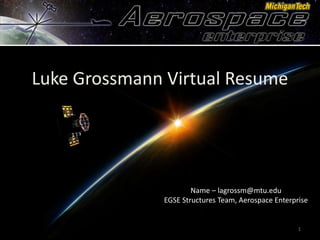 Name – lagrossm@mtu.edu
EGSE Structures Team, Aerospace Enterprise
1
Luke Grossmann Virtual Resume
 