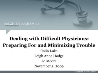 1
Dealing with Difficult Physicians:
Preparing For and Minimizing Trouble
Colin Luke
Leigh Anne Hodge
Jo Moore
November 3, 2009
 