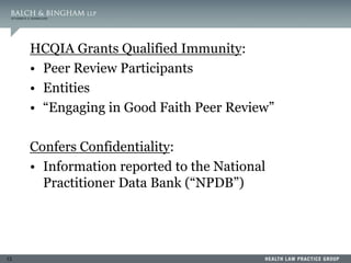 13
HCQIA Grants Qualified Immunity:
• Peer Review Participants
• Entities
• “Engaging in Good Faith Peer Review”
Confers Confidentiality:
• Information reported to the National
Practitioner Data Bank (“NPDB”)
 