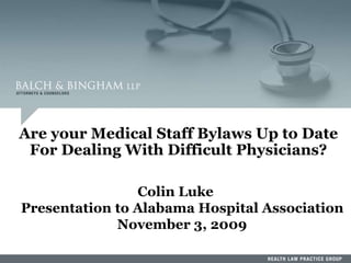62
Are your Medical Staff Bylaws Up to Date
For Dealing With Difficult Physicians?
Colin Luke
Presentation to Alabama Hospital Association
November 3, 2009
 
