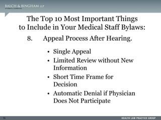 75
8. Appeal Process After Hearing.
• Single Appeal
• Limited Review without New
Information
• Short Time Frame for
Decision
• Automatic Denial if Physician
Does Not Participate
The Top 10 Most Important Things
to Include in Your Medical Staff Bylaws:
 