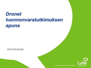 © Natural Resources Institute Finland© Natural Resources Institute Finland
Jere Kaivosoja
Dronet
luonnonvaratutkimuksen
apuna
 