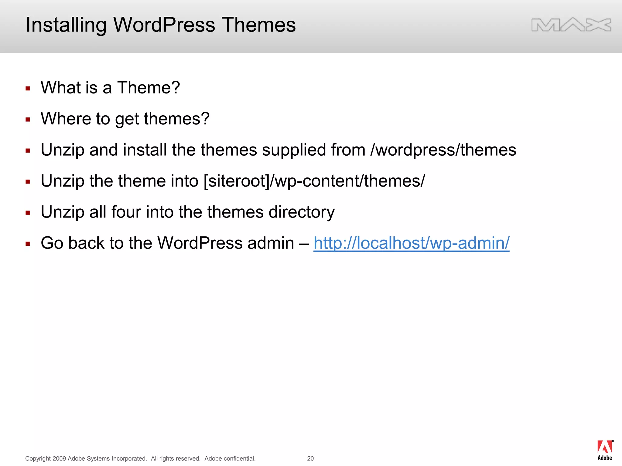 Installing WordPress ThemesWhat is a Theme?Where to get themes?Unzip and install the themes supplied from /wordpress/themesUnzip the theme into [siteroot]/wp-content/themes/Unzip all four into the themes directoryGo back to the WordPress admin – http://localhost/wp-admin/