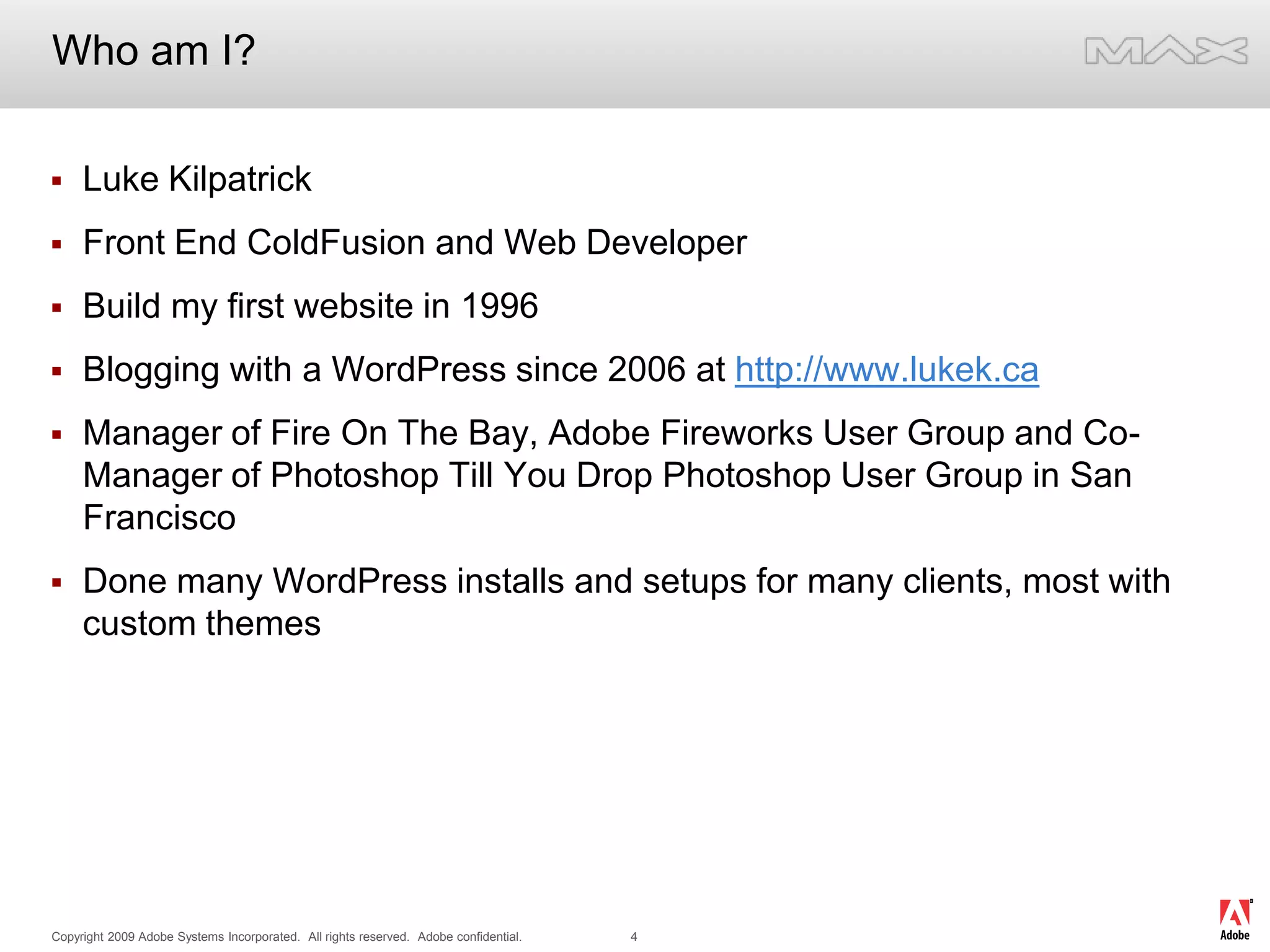 Who am I?Luke KilpatrickFront End ColdFusion and Web DeveloperBuild my first website in 1996Blogging with a WordPress since 2006 at http://www.lukek.caManager of Fire On The Bay, Adobe Fireworks User Group and Co-Manager of Photoshop Till You Drop Photoshop User Group in San FranciscoDone many WordPress installs and setups for many clients, most with custom themes