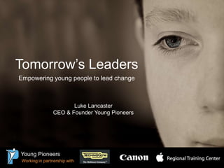 Tomorrow’s Leaders
Empowering young people to lead change



                        Luke Lancaster
                 CEO & Founder Young Pioneers




Young Pioneers
 Working in partnership with
 