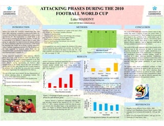 ATTACKING PHASES DURING THE 2010
                                                                         FOOTBALL WORLD CUP
                                                                                                                                 Luke MAHONY
                                                                                                                               email: u3011981@uni.canberra.edu.au


                 INTRODUCTION                                                                                                           METHODS                                                                                                 CONCLUSION
                                                                    Notational analysis was conducted on 5 games of the men’s 2010
Studies have found that successful football teams play with                                                                                                                 D              C            B        A           The results of this study were somewhat similar to that of other
                                                                    FIFA World Cup. The primary variables consisted:
much faster movement compared to unsuccessful teams (4).                                                                                                                                                                     studies that stated a majority of goals are scored within 15
                                                                    • Duration of attacking phase
Research shows that fast attacking phases lead to more scoring                                                                                                                                                               seconds of re-possession (2). These findings do not necessarily
                                                                    • Outcome of the phase (turnover, shot off-target, shot on-target,
opportunities (4). The counterattack is a useful tactic to use                                                                                                                                                               give support to the usefulness of the counter-attack tactic in
                                                                    goal, free-kick for offensive, free-kick against offense)
when trying to penetrate the opposition’s defence. In order for                                                                                                                                                              breaking down the opposition defence. International teams
                                                                    • Field location of beginning of phase (Figure 1)
a counterattack to be effective it must be done at speed, thus                                                                                                                                                               may find more success from taking a more cautious and
                                                                    • Speed of attacking phase (seconds per zone covered)
giving the opposition less time to mount an adequate defence                                                                                                                                                                 planned offensive approach. Such an approach would look to
                                                                    • Team ranking (1st to 5th)
(1). This is sometimes called the ‘8-second rule’, which means                                                                                                                                                               find and capitalise on weaknesses in the defence.
the attacking team should aim to create a scoring opportunity
                                                                    A chi-squared test was used to compare the duration of the phase
within 8 seconds of gaining possession (5). The ‘8-second rule’                                                                                                                                                              The results of this study supported some of the research on the
                                                                    and the location the phase started to its outcome. An ANOVA was
has been supported by research, which found that top                                                                                                                                                                         optimum area to win possession in order to score more
                                                                    used to compare the speed of the phase to team rank. The intra-                                                      Direction of Attack
international teams scored majority of their goals after a build-                                                                                                                                                            frequently, however, the research is quite contradictory (2,3).
                                                                    coder reliability was found to be very strong and positive, τ = .98,
up of between 6 and 15 seconds (2).
                                                                    p < .001, two-tailed, N = 100.
                                                                                                                                                                       Figure 1: Classification of field zones               By focusing on the results of the present study, it would appear
                                                                                                                                                                                                                             that employing a pressing defensive strategy, would be
Another important consideration when analysing offensive                                                                                                                                                                     beneficial to a teams attacking potential. Furthermore,
phases of a team is the location in which the phase began.
                                                                                                                                         RESULTS                                                                             encouraging players in advanced positions to close down when
Some studies have shown that winning possession in the final                                                                                                                                                                 defending, may illicit an increase in possession won in these
attacking third of the pitch is heavily linked to success and                                                                                                          4                                                     attacking zones, and greater probability of goal scoring




                                                                                                                                                   % Goals per Total
                                                                    Analysis showed no significant relationship between duration of
more effective scoring opportunities (3), however other             phase and outcome (χ2 (25, N = 1056) = 32.42, p = .146).                                           3                                                     success.
research points to the middle third as the most successful to       Analysis trended towards more goals being scored with




                                                                                                                                                       Phases
win the ball (2). One study found that 64% of goals started in      durations of between 11 to 15 (SR = 1.6) and 21 to 25 seconds                                      2                                                     The present study shows contradictory evidence to other
the defensive half of the field, but more shots were recorded       (SR = 1.6, Figure 2).                                                                                                                                    research when considering the speed of play and success (4).
                                                                                                                                                                       1
from phases beginning in the middle third of the field (2).                                                                                                                                                                  One possible reason as to why slower attacking phase
                                                                                                4                                                                      0                                                     movement could be beneficial, as seen in this study, could be
                                                                     % Goals per Total Phases




The aim of this study was to identify the key characteristics of                                                                                                                Def.       Mid-Def.   Mid-Att.       Att.    that the team is able to organise a more comprehensive attack.
an optimal attacking phase in international football. The                                                                                                                                      Start Zone                    Taking time to organise and plan an offensive approach may
                                                                                                3
objectives of the study were to compare:                                                                                                                                                                                     help to target weaknesses in the opposition’s defence.
• The duration of an attacking phase to the outcome of the                                                                                        Figure 3: Percentage of goals scored per total number
phase                                                                                           2                                                 of phases for each starting zone
• The location that possession was won to the outcome of the
phase                                                                                           1                                                 Analysis showed a significant relationship between team rank
• The speed of attacking phases to team ranking.                                                                                                  and speed of phase movement (F (4, 1051) = 6.52, p < .001, η2
                                                                                                                                                  = .024_. Team ranked 1st (M = 6.94, SD = 7.45) had
                                                                                                0
                                                                                                                                                  significantly lower speeds than teams ranked 2nd (M = 5.30, SD
                                                                                                    0-5   6-10   11-15 16-20 21-25     >25        = 4.74), 4th (M = 4.29, SD = 3.04), and 5th (M = 5.04, SD =
                                                                                                            Phase Duration (seconds)              4.22). However, there was no significant difference between the
                                                                                                                                                  speeds of the teams ranked 2nd, 3rd, 4th and 5th (Figure 4).
                                                                     Figure 2: Percentage of goals scored per total number of
                                                                     phases for each duration group
                                                                                                                                                                           10
                                                                                                                                                     (seconds per zone




                                                                        Analysis showed a significant relationship between field                                            8
                                                                                                                                                        Mean Speed




                                                                    zone the phase started in and outcome (χ2 (15, N = 1056) =
                                                                                                                                                          covered)




                                                                                                                                                                            6
                                                                    68.93, p < .001). Analysis showed a trend here that less goals                                                                                                              REFERENCES
                                                                    were scored when the phase began in the mid-defensive zone                                              4
                                                                    (SR = -1.6, Figure 3). Analysis showed that more goals were                                             2                                                1. Bangsbo, J et al. Offensive Soccer Tactics, 2004.
                                                                    scored when starting in the attacking zone (SR = 2.1).
                                                                                                                                                                            0                                                2. Carling, C et al. Handbook of Soccer Match Analysis, 2005.
                                                                                                                                                                                                                             3. Garganta, J et al. In Science & Football III, 1995. pp. 246-
                                                                                                                                                                                   1st         2nd      3rd    4th     5th
                                                                                                                                                                                                                                250.
                                                                                                                                                                                                     Team Rank
                                                                                                                                                                                                                             4. Harris, S et al. In Science & Football I, 1987. pp. 322-328.
                                                                                                                                                   Figure 4: Average speed of phases for each team rank                      5. Vermeulen, H. Zone Soccer, 2003.
 