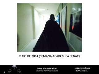 1
Luke Marketwalker
Professor Romulo Decussatti
1
MAIO DE 2014 (SEMANA ACADÊMICA SENAC)
 