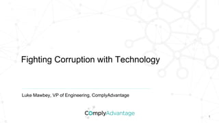 1
Luke Mawbey, VP of Engineering, ComplyAdvantage
Fighting Corruption with Technology
 