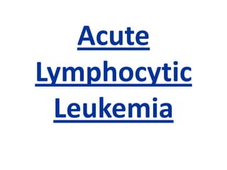 Acute
Lymphocytic
 Leukemia
 