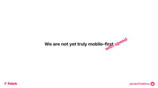 Measurably DaringTMMeasurably DaringTM
We are not yet truly mobile-first
@LukeTheMono
 