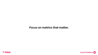 Measurably DaringTMMeasurably DaringTM
Focus on metrics that matter.
@LukeTheMono
 