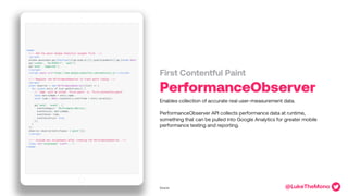 PerformanceObserver
Enables collection of accurate real user-measurement data.
PerformanceObserver API collects performanc...