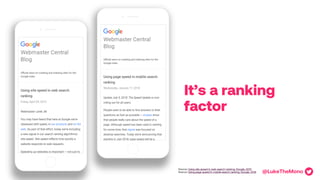 It’s a ranking
factor
Source: Using site speed in web search ranking, Google, 2010
Source: Using page speed in mobile sear...