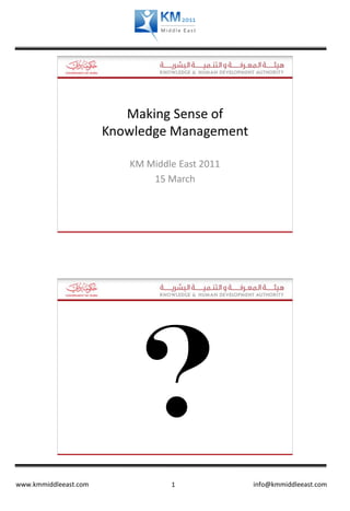 Making Sense of
                       Knowledge Management

                          KM Middle East 2011
                              15 March




                           ?
www.kmmiddleeast.com              1             info@kmmiddleeast.com
 