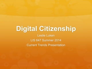 Digital Citizenship
Leslie Luken
LIS 647 Summer 2014
Current Trends Presentation
 
