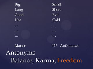 Big Long Good Hot … … … Matter Small Short Evil Cold … … … ???  Anti-matter Antonyms Balance, Karma, Freedom 
