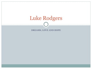 Luke Rodgers

DREAMS, LOVE AND HOPE
 