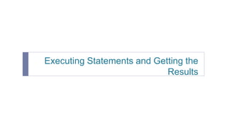 Executing Statements and Getting the
Results
 