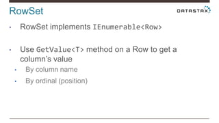 RowSet
• RowSet implements IEnumerable<Row>
• Use GetValue<T> method on a Row to get a
column’s value
• By column name
• By ordinal (position)
 