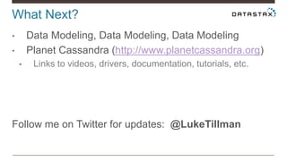 What Next?
• Data Modeling, Data Modeling, Data Modeling
• Planet Cassandra (http://www.planetcassandra.org)
• Links to videos, drivers, documentation, tutorials, etc.
Follow me on Twitter for updates: @LukeTillman
 