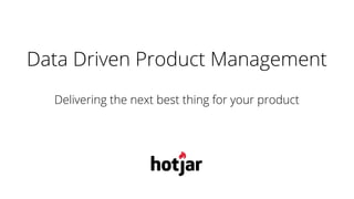 Data Driven Product Management
Delivering the next best thing for your product
 