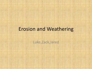 Erosion and Weathering Luke,Zack,Jared 