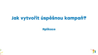 Jak vytvořit úspěšnou kampaň?
Aplikace
 