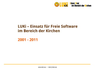 LUKi – Einsatz für Freie Software
im Bereich der Kirchen

2001 - 2011




              www.luki.org  •  luki@luki.org
 