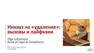 Инхауз на «удаленке»:
вызовы и лайфхаки
Olga Lukyanova
Head of Legal & Compliance
EBA-Asters legal school
21.04.2020
 