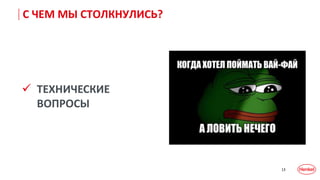 13
С ЧЕМ МЫ СТОЛКНУЛИСЬ?
 ТЕХНИЧЕСКИЕ
ВОПРОСЫ
 