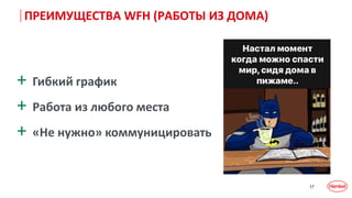 17
ПРЕИМУЩЕСТВА WFH (РАБОТЫ ИЗ ДОМА)
+ Гибкий график
+ Работа из любого места
+ «Не нужно» коммуницировать
 