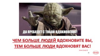 26
ЧЕМ БОЛЬШЕ ЛЮДЕЙ ВДОХНОВИТЕ ВЫ,
ТЕМ БОЛЬШЕ ЛЮДИ ВДОХНОВЯТ ВАС!
Simon Sinek ©
 