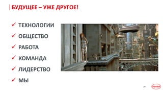 29
 ТЕХНОЛОГИИ
 ОБЩЕСТВО
 РАБОТА
 КОМАНДА
 ЛИДЕРСТВО
 МЫ
БУДУЩЕЕ – УЖЕ ДРУГОЕ!
 