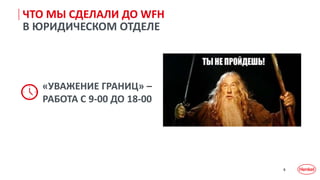 6
ЧТО МЫ СДЕЛАЛИ ДО WFH
В ЮРИДИЧЕСКОМ ОТДЕЛЕ
«УВАЖЕНИЕ ГРАНИЦ» –
РАБОТА С 9-00 ДО 18-00
 