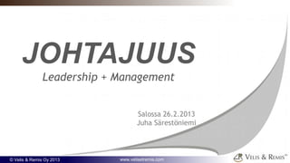 JOHTAJUUS
              Leadership + Management


                                  Salossa 26.2.2013
                                  Juha Särestöniemi



© Velis & Remis Oy 2013    www.velisetremis.com
 