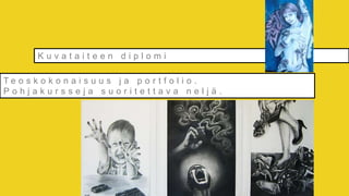 Kuvataiteen diplomi

Te o s k o k o n a i s u u s j a p o r t f o l i o .
Pohjakursseja suoritettava neljä..
 