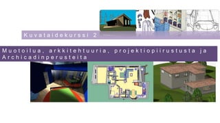 Kuvataidekurssi 2

Muotoilua, arkkitehtuuria, projektiopiirustusta ja
Archicadinperusteita
 