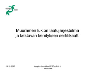 23.10.2023 Kuopion lukioiden VESO-päivä /
Laatuhanke
Muuramen lukion laatujärjestelmä
ja kestävän kehityksen sertifikaatti
 