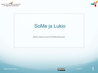 SoMe ja Lukio

                  Mikko Manninen/KTAMK/Mopaali




Keminmaan Lukio                                  1.2.2011
                                                            1
 