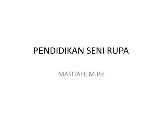 PENDIDIKAN SENI RUPA
MASITAH, M.Pd
 