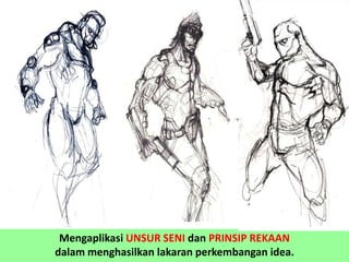 Mengaplikasi UNSUR SENI dan PRINSIP REKAAN
dalam menghasilkan lakaran perkembangan idea.
 
