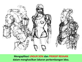 Mengaplikasi UNSUR SENI dan PRINSIP REKAAN
dalam menghasilkan lakaran perkembangan idea.
 