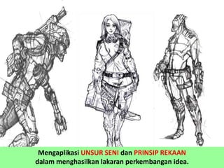 Mengaplikasi UNSUR SENI dan PRINSIP REKAAN
dalam menghasilkan lakaran perkembangan idea.
 